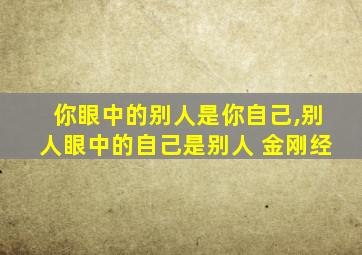 你眼中的别人是你自己,别人眼中的自己是别人 金刚经